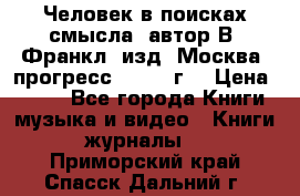 Человек в поисках смысла, автор В. Франкл, изд. Москва “прогресс“, 1990 г. › Цена ­ 500 - Все города Книги, музыка и видео » Книги, журналы   . Приморский край,Спасск-Дальний г.